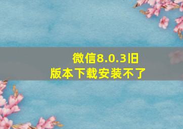 微信8.0.3旧版本下载安装不了