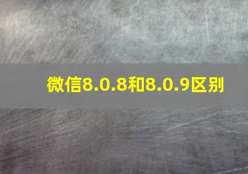 微信8.0.8和8.0.9区别