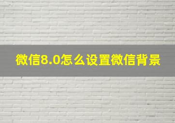 微信8.0怎么设置微信背景