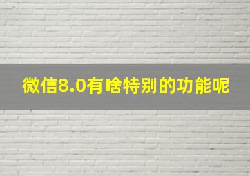 微信8.0有啥特别的功能呢