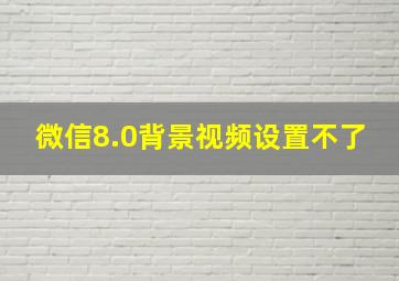 微信8.0背景视频设置不了