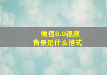 微信8.0视频背景是什么格式