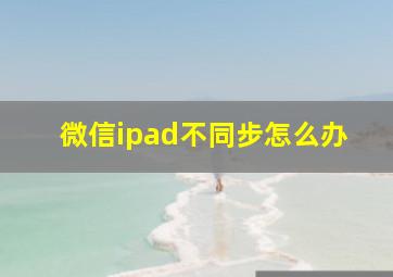 微信ipad不同步怎么办