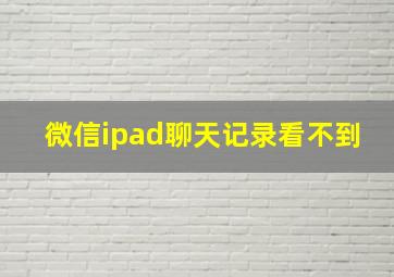 微信ipad聊天记录看不到