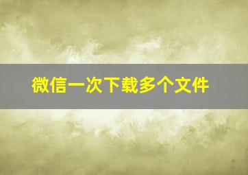 微信一次下载多个文件