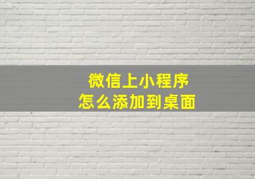 微信上小程序怎么添加到桌面