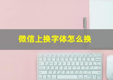 微信上换字体怎么换