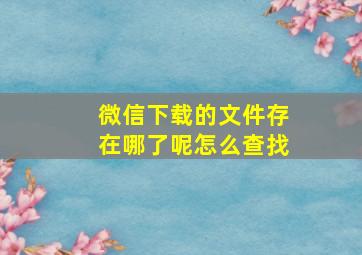 微信下载的文件存在哪了呢怎么查找