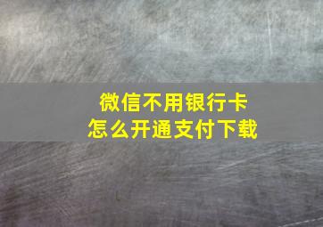 微信不用银行卡怎么开通支付下载