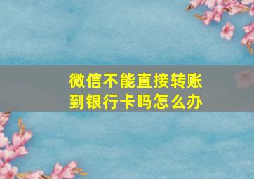 微信不能直接转账到银行卡吗怎么办