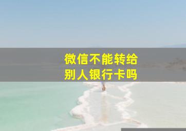 微信不能转给别人银行卡吗