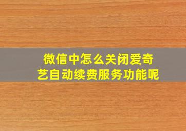 微信中怎么关闭爱奇艺自动续费服务功能呢