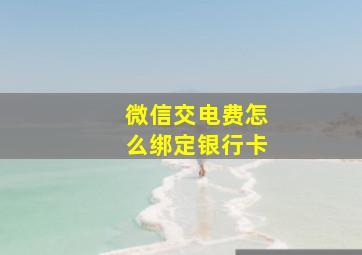 微信交电费怎么绑定银行卡