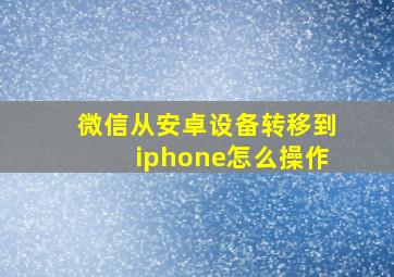 微信从安卓设备转移到iphone怎么操作