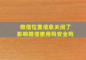 微信位置信息关闭了影响微信使用吗安全吗