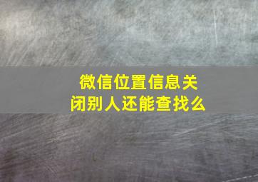 微信位置信息关闭别人还能查找么