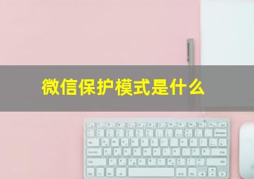 微信保护模式是什么