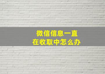 微信信息一直在收取中怎么办