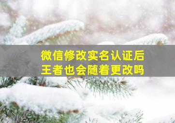 微信修改实名认证后王者也会随着更改吗