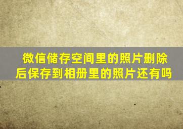 微信储存空间里的照片删除后保存到相册里的照片还有吗