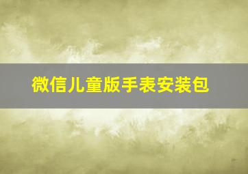 微信儿童版手表安装包