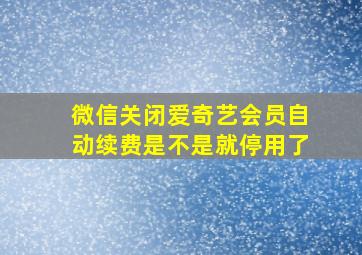 微信关闭爱奇艺会员自动续费是不是就停用了