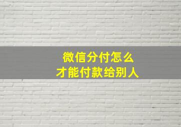 微信分付怎么才能付款给别人