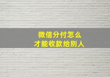 微信分付怎么才能收款给别人