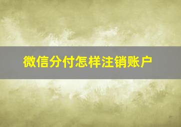 微信分付怎样注销账户