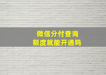 微信分付查询额度就能开通吗