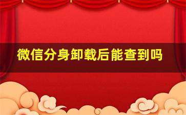 微信分身卸载后能查到吗