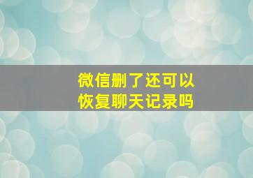 微信删了还可以恢复聊天记录吗