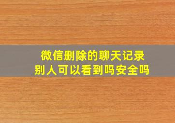 微信删除的聊天记录别人可以看到吗安全吗