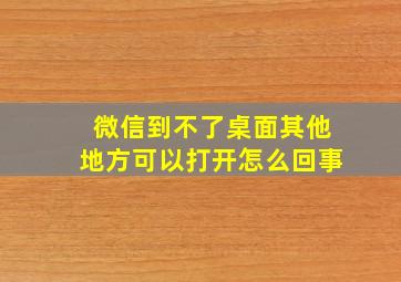 微信到不了桌面其他地方可以打开怎么回事