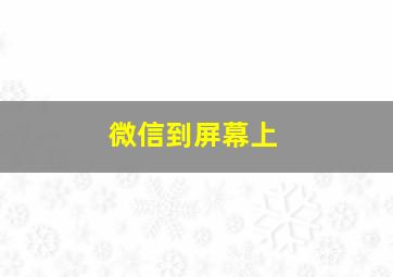 微信到屏幕上