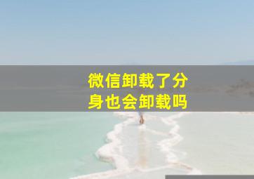 微信卸载了分身也会卸载吗