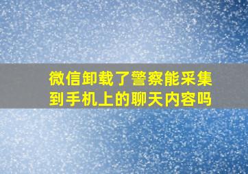 微信卸载了警察能采集到手机上的聊天内容吗