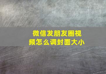 微信发朋友圈视频怎么调封面大小