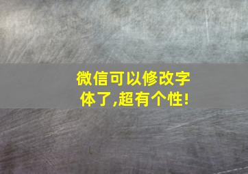 微信可以修改字体了,超有个性!