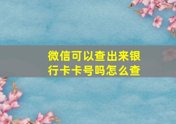 微信可以查出来银行卡卡号吗怎么查