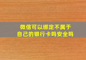 微信可以绑定不属于自己的银行卡吗安全吗