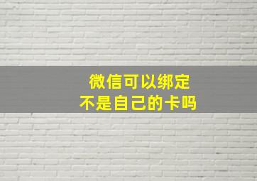 微信可以绑定不是自己的卡吗