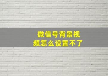 微信号背景视频怎么设置不了