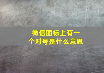 微信图标上有一个对号是什么意思