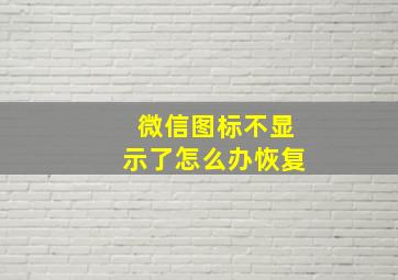 微信图标不显示了怎么办恢复