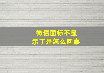 微信图标不显示了是怎么回事