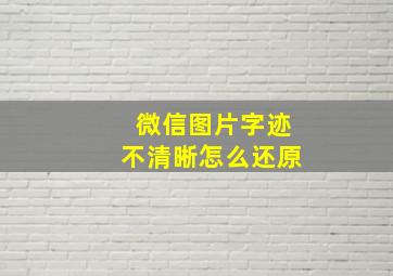 微信图片字迹不清晰怎么还原