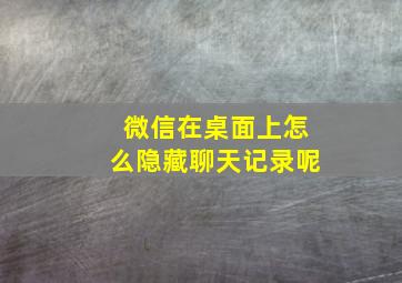 微信在桌面上怎么隐藏聊天记录呢