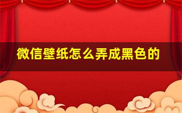 微信壁纸怎么弄成黑色的