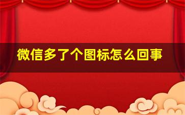 微信多了个图标怎么回事